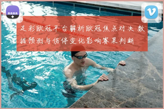 足彩欧冠平台解析欧冠焦点对决 数据预测与伤停变化影响赛果判断