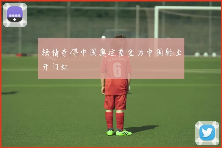 杨倩夺得中国奥运首金为中国射击开门红