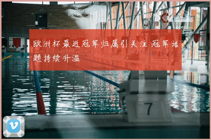 欧洲杯最近冠军归属引关注 冠军话题持续升温