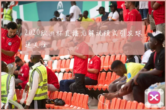 2020欧洲杯直播无解说模式引发球迷关注