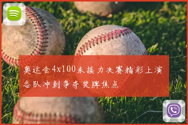 奥运会4x100米接力决赛精彩上演 各队冲刺争夺奖牌焦点