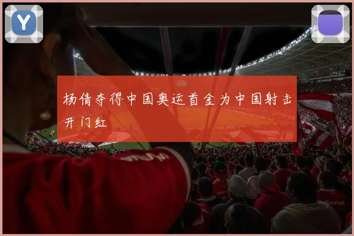 杨倩夺得中国奥运首金为中国射击开门红