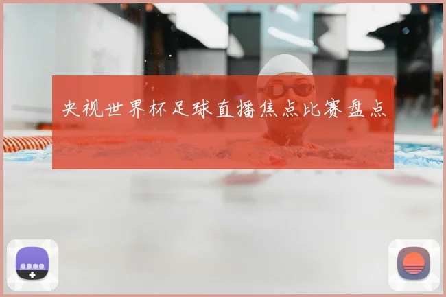 央视世界杯足球直播焦点比赛盘点