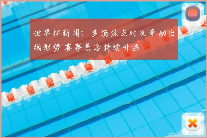 世界杯新闻：多场焦点对决牵动出线形势 赛事悬念持续升温