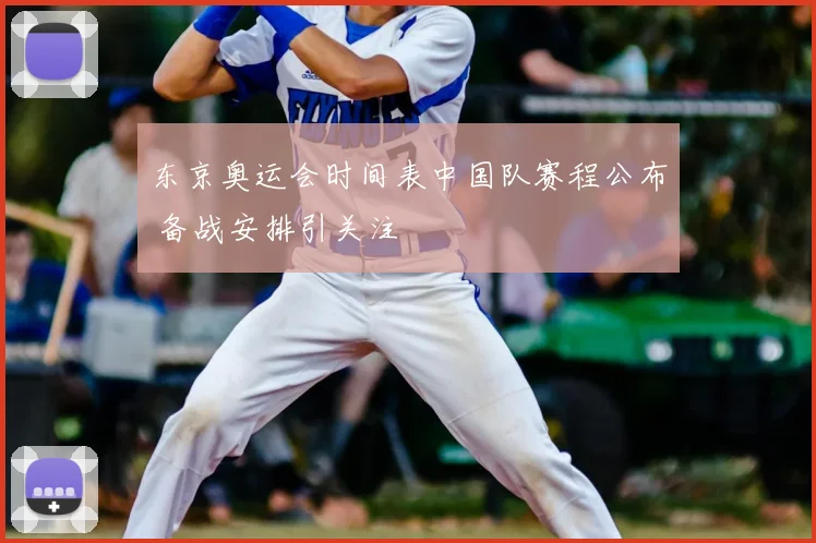 东京奥运会时间表中国队赛程公布 备战安排引关注